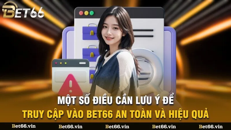 Bạn cần lưu ý một số điều để truy cập vào Bet66 một cách an toàn và hiệu quả
