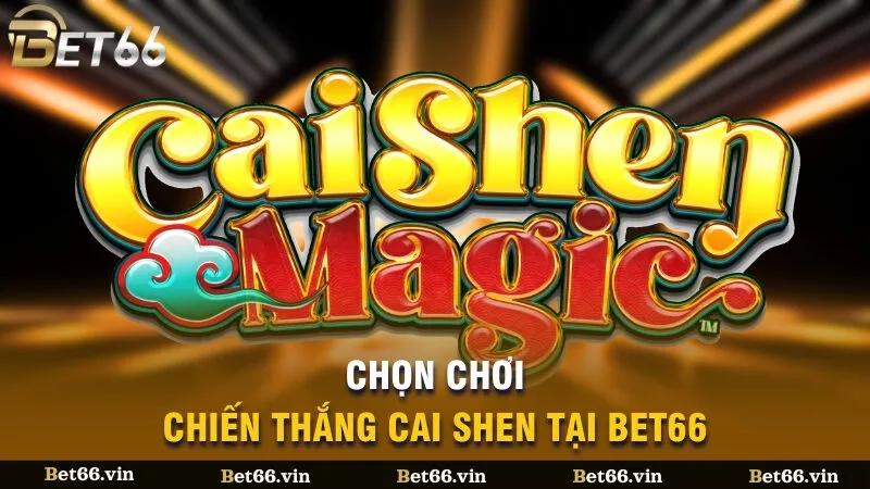 Chọn chơi Chiến Thắng Cai shen tại Bet66