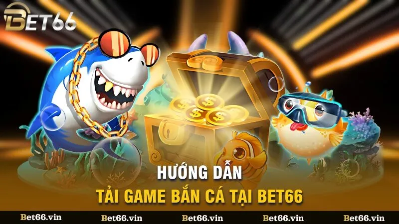 Hướng dẫn tải game bắn cá tại Bet66