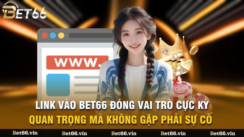 Link vào Bet66 đóng vai trò cực kỳ quan trọng mà không gặp phải sự cố