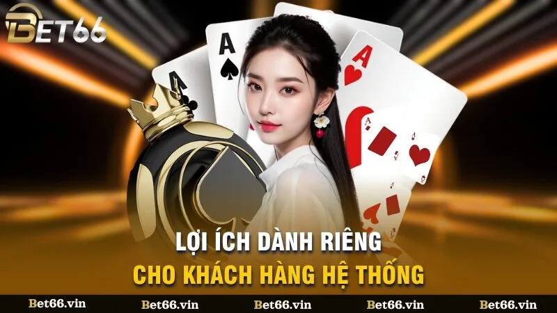 Lợi ích dành riêng cho khách hàng hệ thống