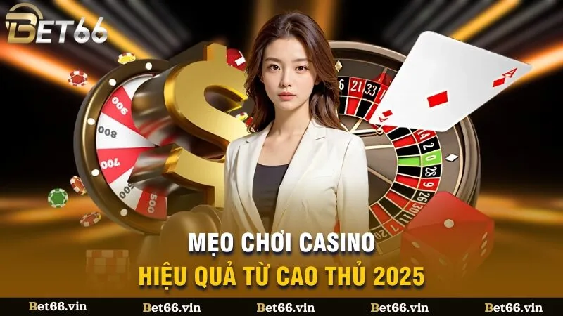 Mẹo chơi casino hiệu quả từ cao thủ 2025