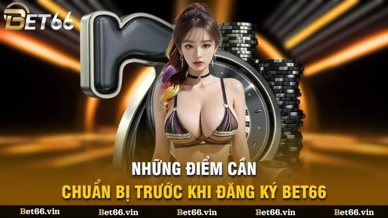 Những điểm cần chuẩn bị trước khi đăng ký Bet66