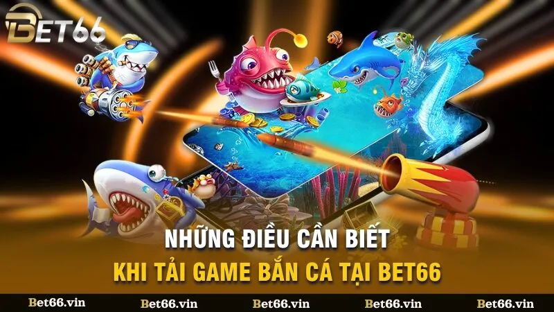 Những điều cần biết khi tải game bắn cá tại Bet66