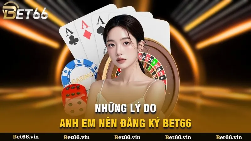 Những lý do anh em nên đăng ký Bet66