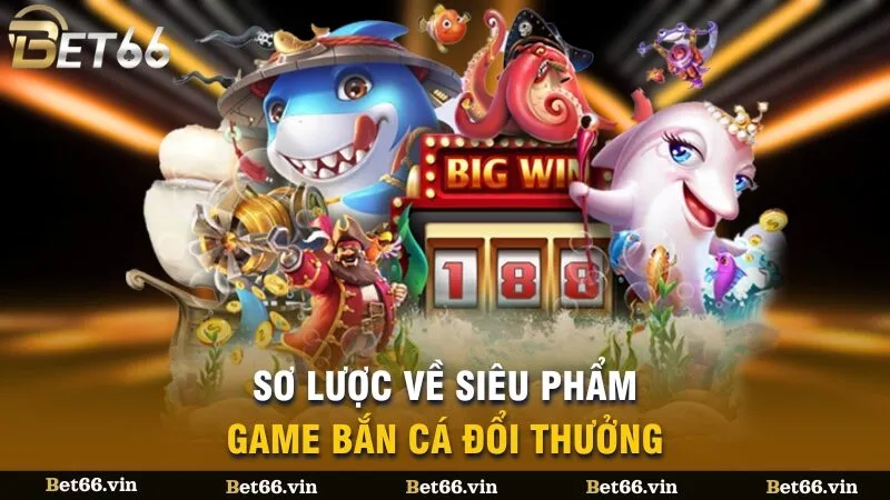 Sơ lược về siêu phẩm game bắn cá đổi thưởng