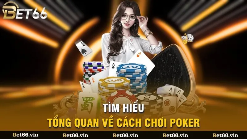 Tìm hiểu tổng quan về cách chơi Poker